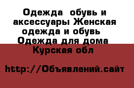 Одежда, обувь и аксессуары Женская одежда и обувь - Одежда для дома. Курская обл.